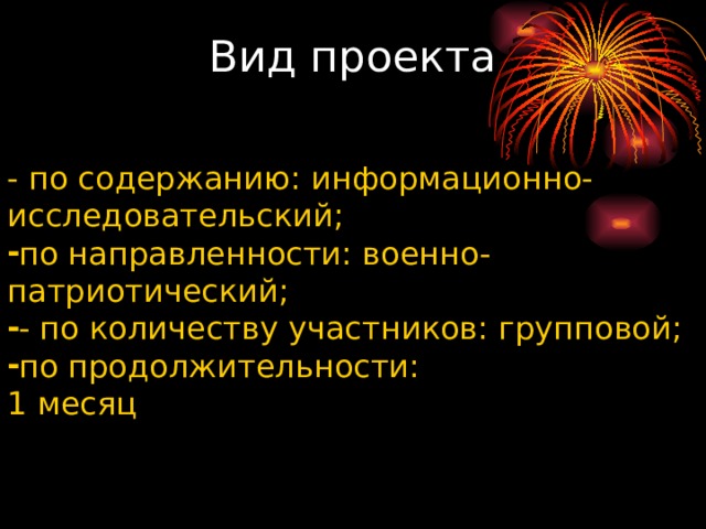 Вид проекта   - по содержанию: информационно-исследовательский; по направленности: военно-патриотический; - по количеству участников: групповой; по продолжительности: 1 месяц 