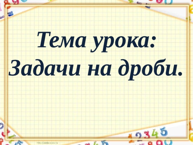 Тема урока:  Задачи на дроби. 