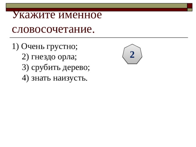 Укажите именное словосочетание. 1) Очень грустно;  2) гнездо орла;  3) срубить дерево;  4) знать наизусть. 2 