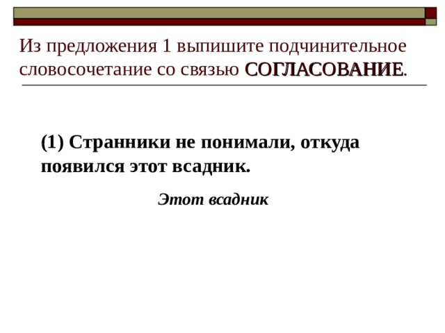 Из предложения 1 выпишите подчинительное словосочетание со связью СОГЛАСОВАНИЕ . (1) Странники не понимали, откуда появился этот всадник. Этот всадник 