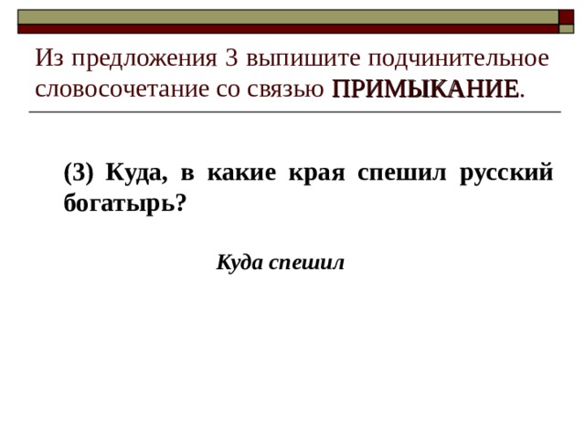 Из предложения 3 выпишите подчинительное словосочетание со связью ПРИМЫКАНИЕ . (3) Куда, в какие края спешил русский богатырь? Куда спешил 