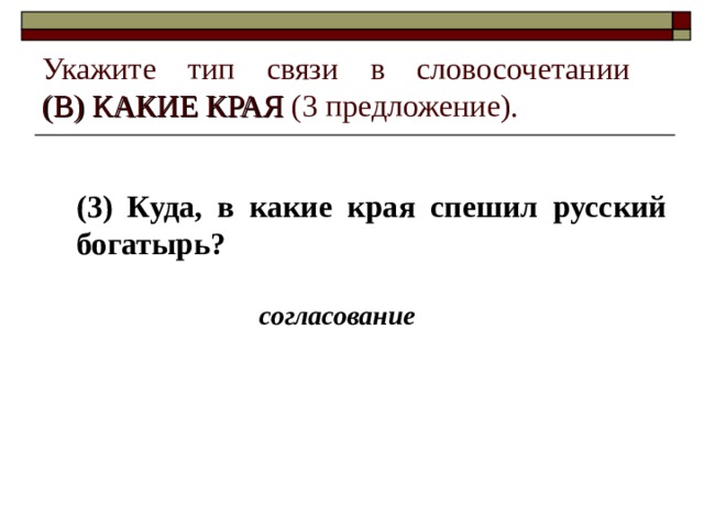 Укажите тип связи в словосочетании  (В) КАКИЕ КРАЯ (3 предложение). (3) Куда, в какие края спешил русский богатырь? согласование 
