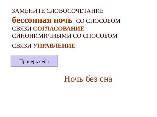 ЗАМЕНИТЕ СЛОВОСОЧЕТАНИЕ  бессонная ночь  СО СПОСОБОМ СВЯЗИ СОГЛАСОВАНИЕ СИНОНИМИЧНЫМИ СО СПОСОБОМ СВЯЗИ УПРАВЛЕНИЕ  Проверь себя Ночь без сна 