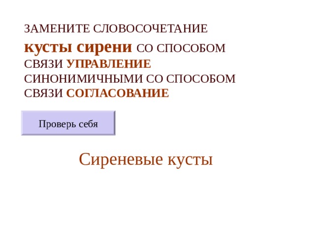 ЗАМЕНИТЕ СЛОВОСОЧЕТАНИЕ  кусты сирени  СО СПОСОБОМ СВЯЗИ УПРАВЛЕНИЕ СИНОНИМИЧНЫМИ СО СПОСОБОМ СВЯЗИ СОГЛАСОВАНИЕ Проверь себя Сиреневые кусты 