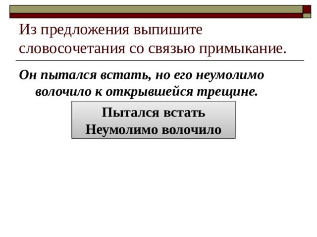 Из предложения выпишите словосочетания со связью примыкание. Он пытался встать, но его неумолимо волочило к открывшейся трещине. Пытался встать Неумолимо волочило 