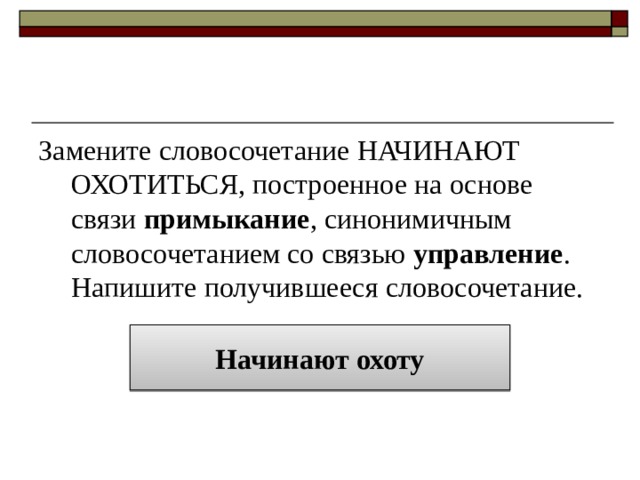 Замените словосочетание НАЧИНАЮТ ОХОТИТЬСЯ, построенное на основе связи примыкание , синонимичным словосочетанием со связью управление . Напишите получившееся словосочетание. Начинают охоту 
