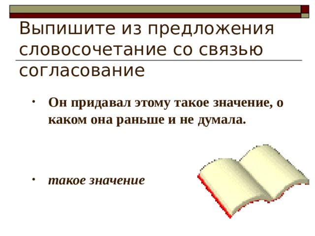 Выпишите из предложения словосочетание со связью согласование Он придавал этому такое значение, о каком она раньше и не думала.   такое значение 