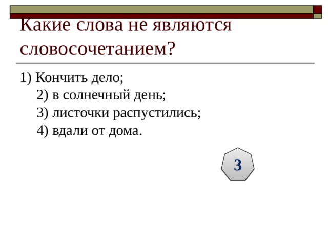 Какие слова не являются словосочетанием? 1) Кончить дело;  2) в солнечный день;  3) листочки распустились;  4) вдали от дома. 3 