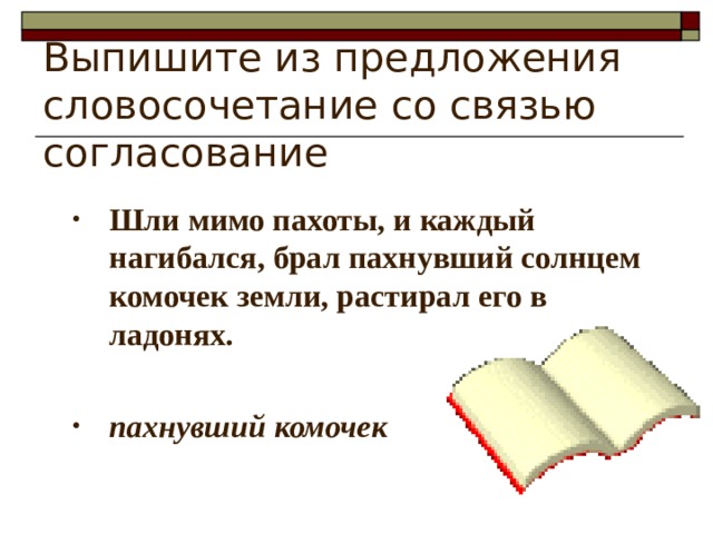 Выпишите из предложения словосочетание со связью согласование Шли мимо пахоты, и каждый нагибался, брал пахнувший солнцем комочек земли, растирал его в ладонях.  пахнувший комочек 