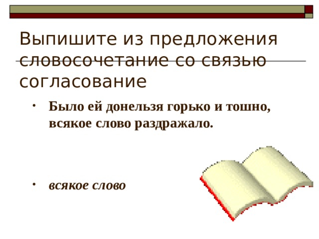 Выпишите из предложения словосочетание со связью согласование Было ей донельзя горько и тошно, всякое слово раздражало.   всякое слово 
