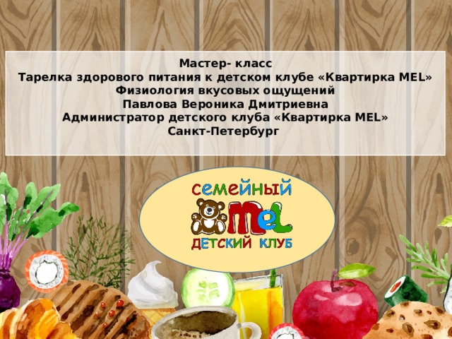 Мастер- класс Тарелка здорового питания к детском клубе «Квартирка MEL» Физиология вкусовых ощущений Павлова Вероника Дмитриевна Администратор детского клуба «Квартирка MEL» Санкт-Петербург   
