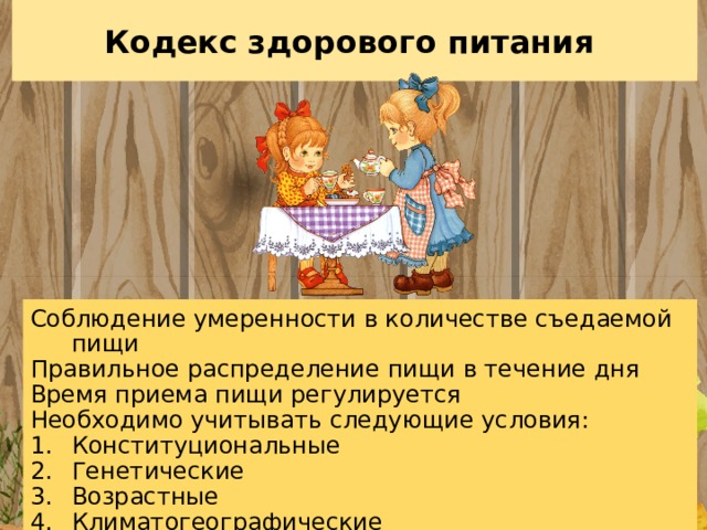 Кодекс  здорового питания Соблюдение умеренности в количестве съедаемой пищи Правильное распределение пищи в течение дня Время приема пищи регулируется Необходимо учитывать следующие условия: Конституциональные Генетические Возрастные Климатогеографические 