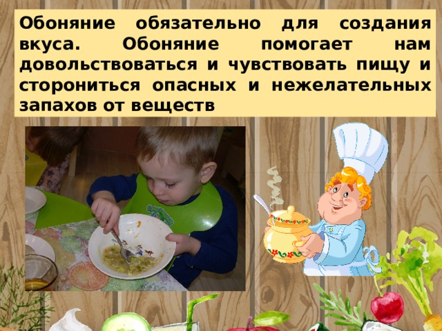Обоняние обязательно для создания вкуса. Обоняние помогает нам довольствоваться и чувствовать пищу и сторониться опасных и нежелательных запахов от веществ 