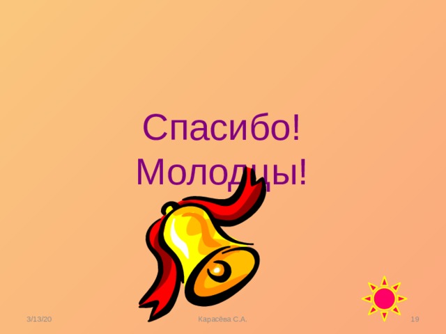 Спасибо! Молодцы! 3/13/20  Карасёва С.А. 