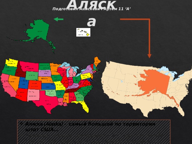 Подготовил Анискевич Артём 11 ‘А’ Аляска Аляска (Alaska) - самый большой по территории штат США… Площадь Аляски составляет 1 717 854 км² из них 236 507 км² приходится на водную поверхность. 