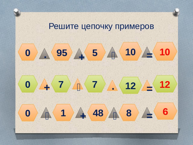 Решите цепочку примеров 10 10 0 5 95 ˸ = ∙ + 12 7 7 0 12 ˸ + ∙ = 6 1 48 8 0 = ˸ + ˸ 