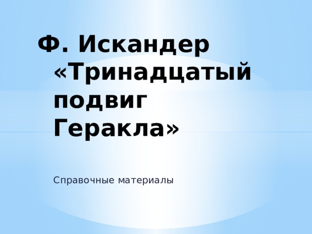 Ф. Искандер «Тринадцатый подвиг Геракла» Справочные материалы 