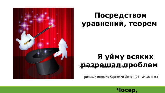 Посредством уравнений, теорем Я уйму всяких разрешал проблем   Чосер, английский поэт 