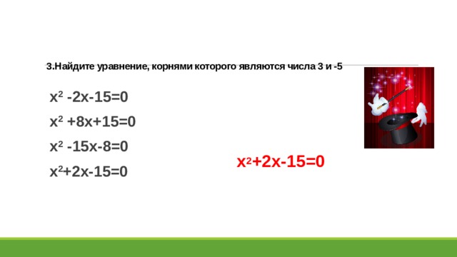   3 . Найдите уравнение, корнями которого являются числа 3 и -5     х 2 -2х-15=0 х 2 +8х+15=0 х 2 -15х-8=0 х 2 +2х-15=0 х 2 +2х-15=0 