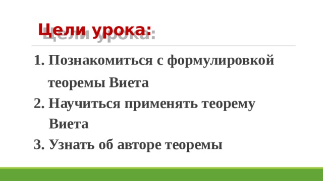 Цели урока: 1. Познакомиться с формулировкой  теоремы Виета 2. Научиться применять теорему  Виета 3. Узнать об авторе теоремы 