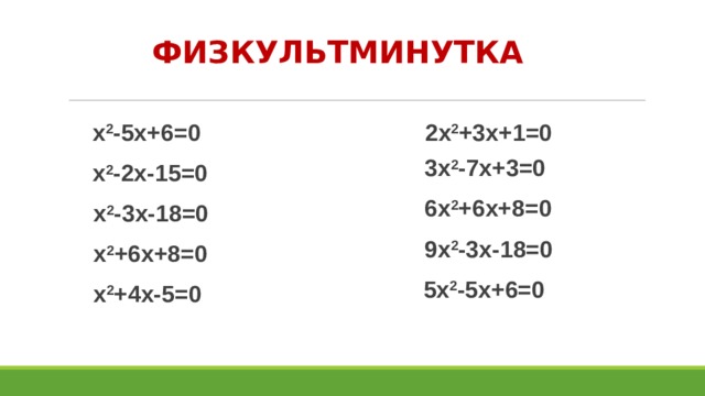 ФИЗКУЛЬТМИНУТКА 2х 2 +3х+1=0 х 2 -5х+6=0 3х 2 -7х+3=0 х 2 -2х-15=0 6х 2 +6х+8=0 х 2 -3х-18=0 9х 2 -3х-18=0  х 2 +6х+8=0 5х 2 -5х+6=0 х 2 +4х-5=0 