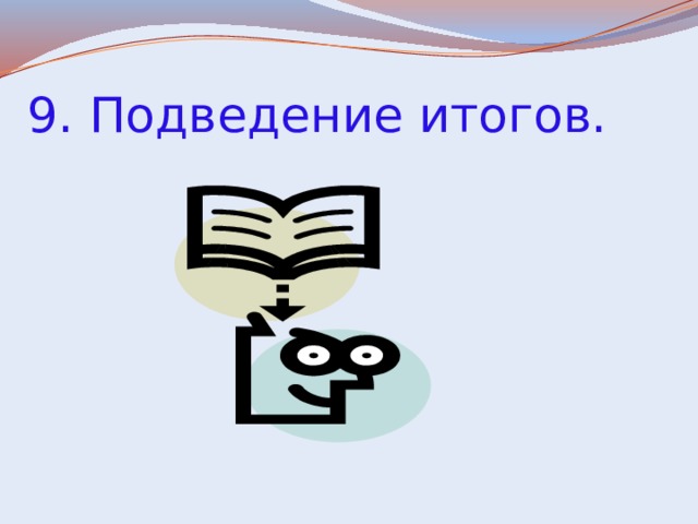 9. Подведение итогов. 