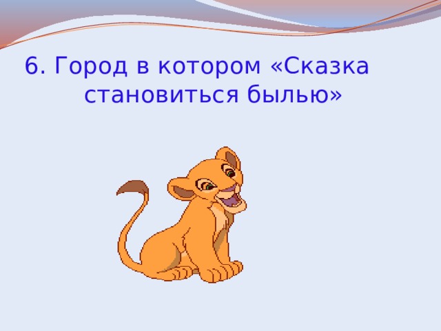 6. Город в котором «Сказка  становиться былью» 