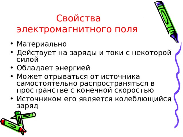 Свойства электромагнитного поля Материально Действует на заряды и токи с некоторой силой Обладает энергией Может отрываться от источника самостоятельно распространяться в пространстве с конечной скоростью Источником его является колеблющийся заряд 