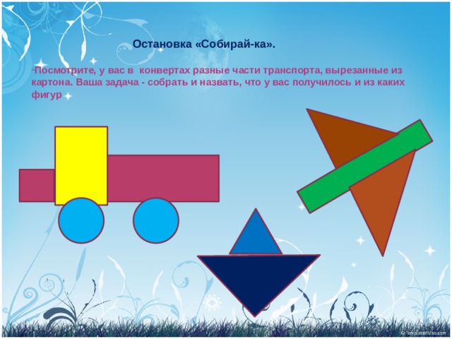  Остановка «Собирай-ка».  Посмотрите, у вас в  конвертах разные части транспорта, вырезанные из картона. Ваша задача - собрать и назвать, что у вас получилось и из каких фигур 