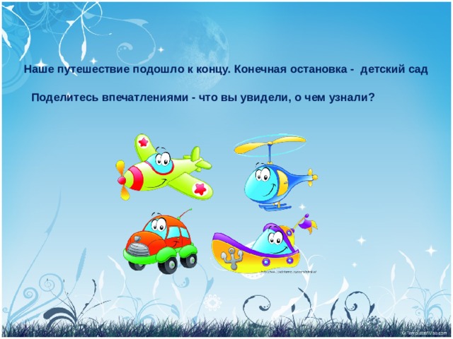 Наше путешествие подошло к концу. Конечная остановка - детский сад  Поделитесь впечатлениями - что вы увидели, о чем узнали?  