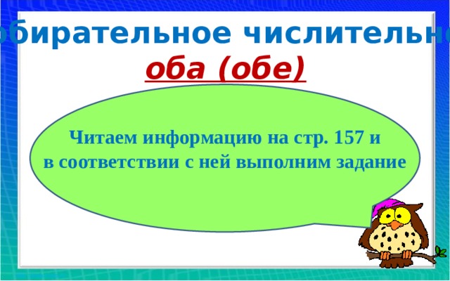 Собирательное числительное оба (обе) Читаем информацию на стр. 157 и в соответствии с ней выполним задание 