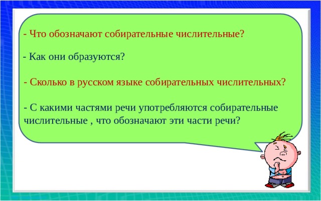 - Что обозначают собирательные числительные? - Как они образуются? - Сколько в русском языке собирательных числительных? - С какими частями речи употребляются собирательные числительные , что обозначают эти части речи?  