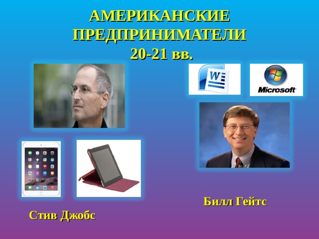 АМЕРИКАНСКИЕ ПРЕДПРИНИМАТЕЛИ  20-21 вв. Билл Гейтс Стив Джобс 