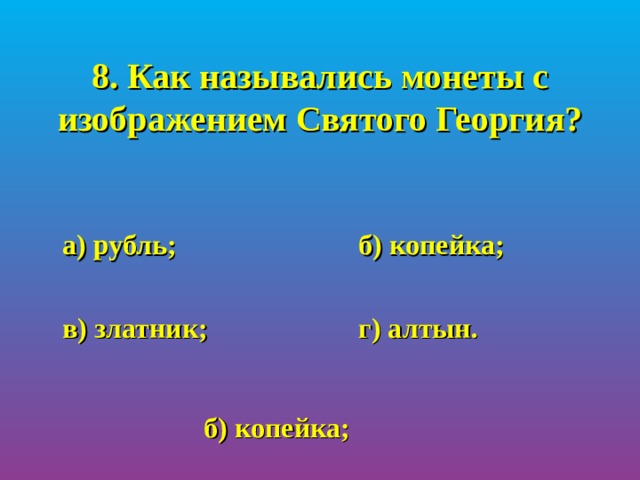 8. Как назывались монеты с изображением Святого Георгия?  а) рубль;    б) копейка;   в) златник;    г) алтын. б) копейка; 
