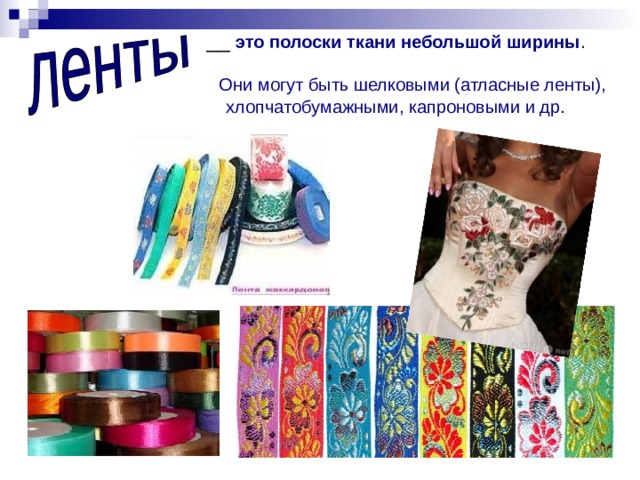 __ это полоски ткани небольшой ширины .   Они могут быть шелковыми (атласные ленты), хлопчатобумажными, капроновыми и др. 