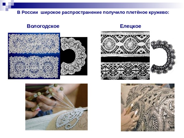 В России широкое распространение получило плетёное кружево:   Вологодское Елецкое 