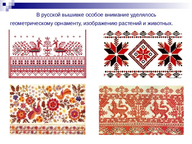  В русской вышивке особое внимание уделялось геометрическому орнаменту, изображению растений и животных. 