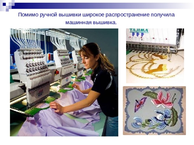 Помимо ручной вышивки широкое распространение получила  машинная вышивка. 
