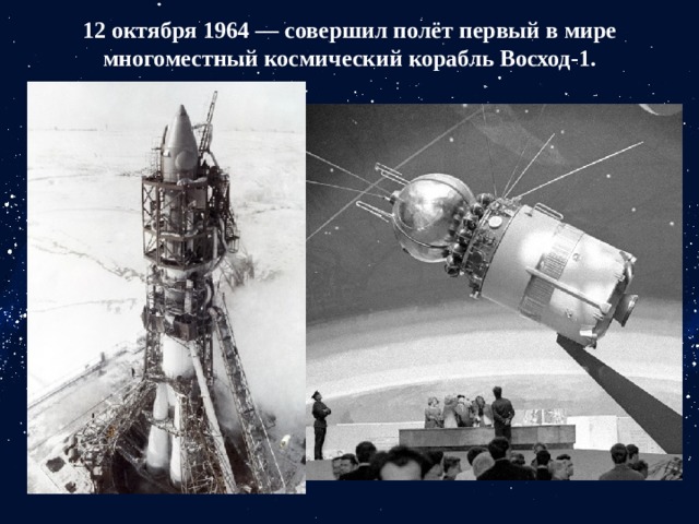 12 октября 1964 — совершил полёт первый в мире многоместный космический корабль Восход-1. 