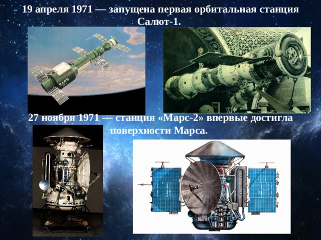 19 апреля 1971 — запущена первая орбитальная станция Салют-1.  27 ноября 1971 — станция «Марс-2» впервые достигла поверхности Марса.   