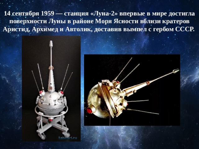 14 сентября 1959 — станция «Луна-2» впервые в мире достигла поверхности Луны в районе Моря Ясности вблизи кратеров Аристид, Архимед и Автолик, доставив вымпел с гербом СССР.  