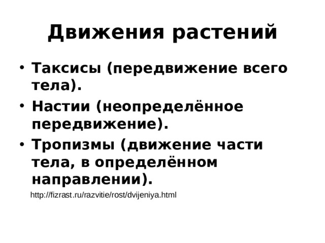 Движения растений Таксисы (передвижение всего тела). Настии (неопределённое передвижение). Тропизмы (движение части тела, в определённом направлении).  http://fizrast.ru/razvitie/rost/dvijeniya.html 