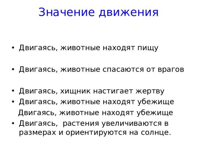 Значение движения   Двигаясь, животные находят пищу Двигаясь, животные спасаются от врагов Двигаясь, хищник настигает жертву Двигаясь, животные находят убежище  Двигаясь, животные находят убежище Двигаясь, растения увеличиваются в размерах и ориентируются на солнце.  