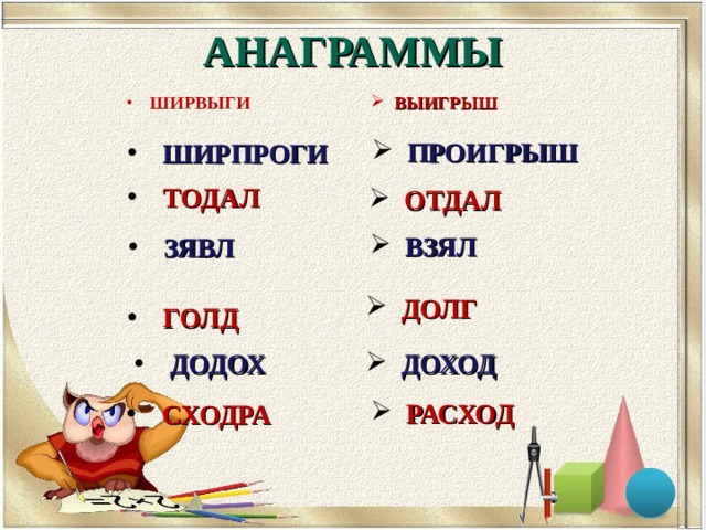 АНАГРАММЫ ШИРВЫГИ  ВЫИГРЫШ ПРОИГРЫШ ШИРПРОГИ ТОДАЛ ОТДАЛ ВЗЯЛ ЗЯВЛ ДОЛГ ГОЛД ДОДОХ ДОХОД РАСХОД СХОДРА 