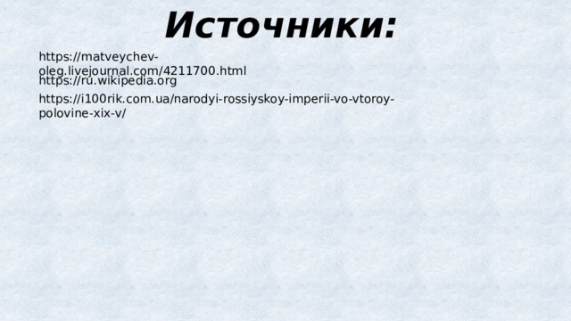 Источники: https://matveychev-oleg.livejournal.com/4211700.html https://ru.wikipedia.org https://i100rik.com.ua/narodyi-rossiyskoy-imperii-vo-vtoroy-polovine-xix-v/ 