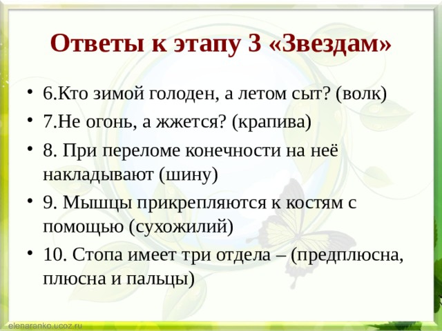Ответы к этапу 3 «Звездам» 6.Кто зимой голоден, а летом сыт? (волк) 7.Не огонь, а жжется? (крапива) 8. При переломе конечности на неё накладывают (шину) 9. Мышцы прикрепляются к костям с помощью (сухожилий) 10. Стопа имеет три отдела – (предплюсна, плюсна и пальцы)  