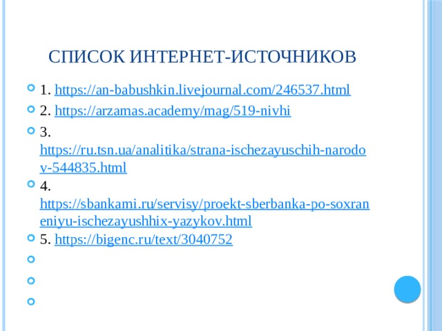 Список интернет-источников 1. https://an-babushkin.livejournal.com/246537.html 2. https://arzamas.academy/mag/519-nivhi 3. https://ru.tsn.ua/analitika/strana-ischezayuschih-narodov-544835.html 4. https://sbankami.ru/servisy/proekt-sberbanka-po-soxraneniyu-ischezayushhix-yazykov.html 5. https://bigenc.ru/text/3040752       