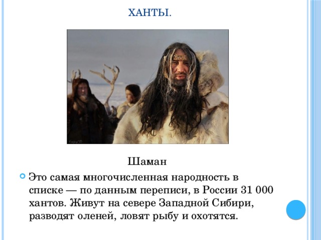 Ханты. Шаман Это самая многочисленная народность в списке — по данным переписи, в России 31 000 хантов. Живут на севере Западной Сибири, разводят оленей, ловят рыбу и охотятся. 