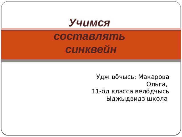 Учимся составлять синквейн Удж вöчысь: Макарова Ольга, 11-öд класса велöдчысь Ыджыдвидз школа  