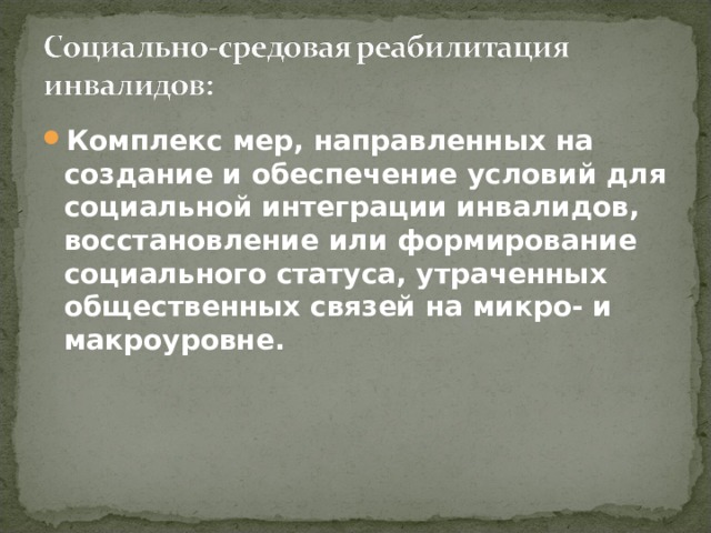 Комплекс мер, направленных на создание и обеспечение условий для социальной интеграции инвалидов, восстановление или формирование социального статуса, утраченных общественных связей на микро- и макроуровне. 